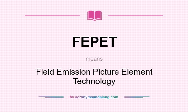 What does FEPET mean? It stands for Field Emission Picture Element Technology