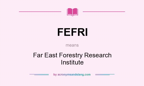 What does FEFRI mean? It stands for Far East Forestry Research Institute