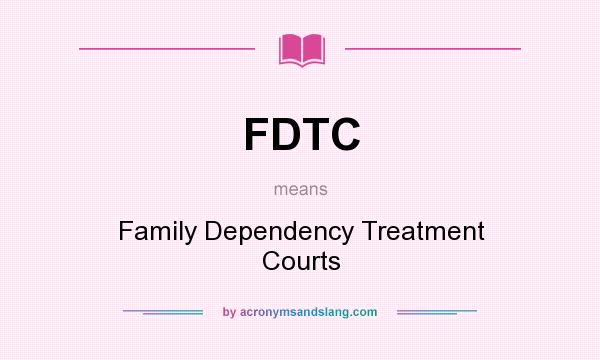 What does FDTC mean? It stands for Family Dependency Treatment Courts