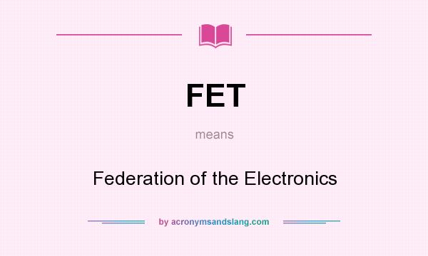 What does FET mean? It stands for Federation of the Electronics
