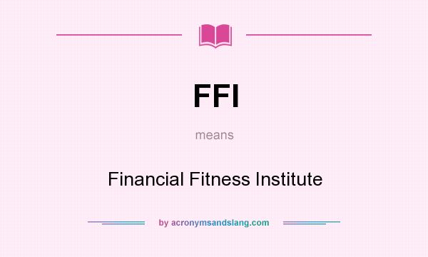 What does FFI mean? It stands for Financial Fitness Institute