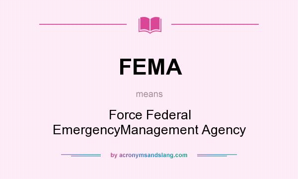What does FEMA mean? It stands for Force Federal EmergencyManagement Agency
