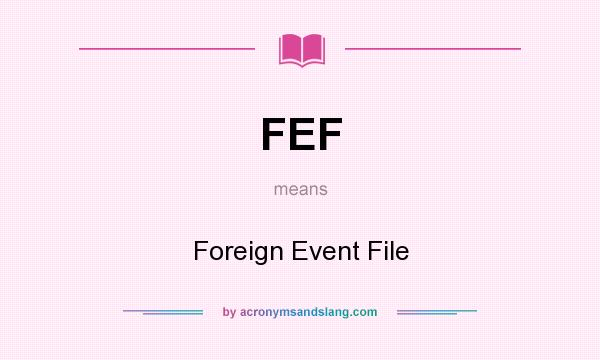 What does FEF mean? It stands for Foreign Event File