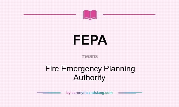 What does FEPA mean? It stands for Fire Emergency Planning Authority