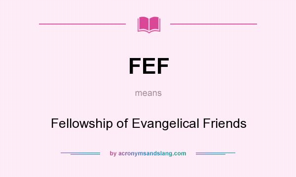 What does FEF mean? It stands for Fellowship of Evangelical Friends