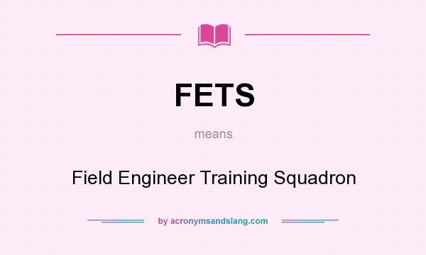 What does FETS mean? It stands for Field Engineer Training Squadron