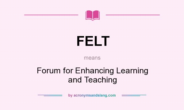 What does FELT mean? It stands for Forum for Enhancing Learning and Teaching