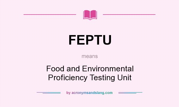 What does FEPTU mean? It stands for Food and Environmental Proficiency Testing Unit