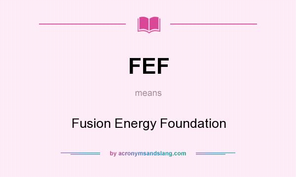 What does FEF mean? It stands for Fusion Energy Foundation