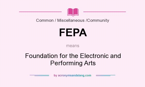 What does FEPA mean? It stands for Foundation for the Electronic and Performing Arts