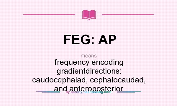 What does FEG: AP mean? It stands for frequency encoding gradientdirections: caudocephalad, cephalocaudad, and anteroposterior