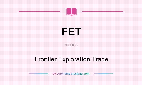 What does FET mean? It stands for Frontier Exploration Trade