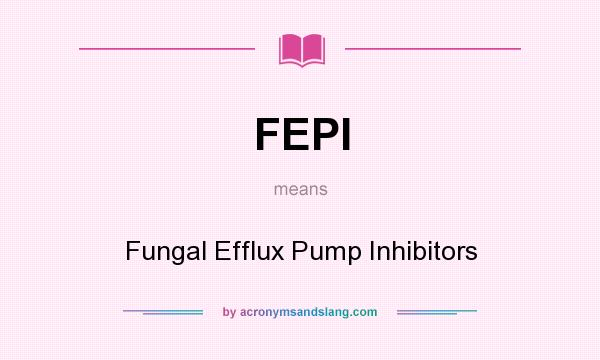 What does FEPI mean? It stands for Fungal Efflux Pump Inhibitors