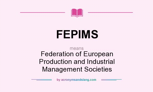 What does FEPIMS mean? It stands for Federation of European Production and Industrial Management Societies