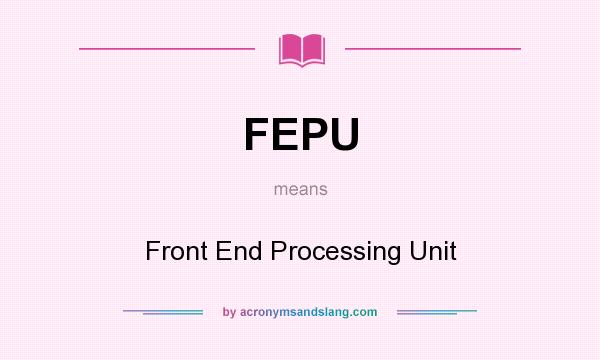 What does FEPU mean? It stands for Front End Processing Unit