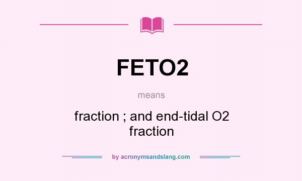 What does FETO2 mean? It stands for fraction ; and end-tidal O2 fraction