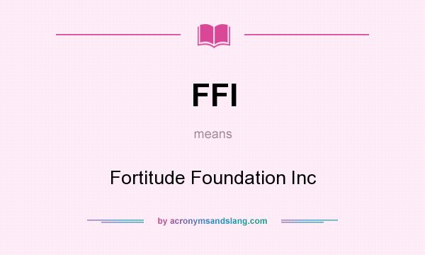 What does FFI mean? It stands for Fortitude Foundation Inc