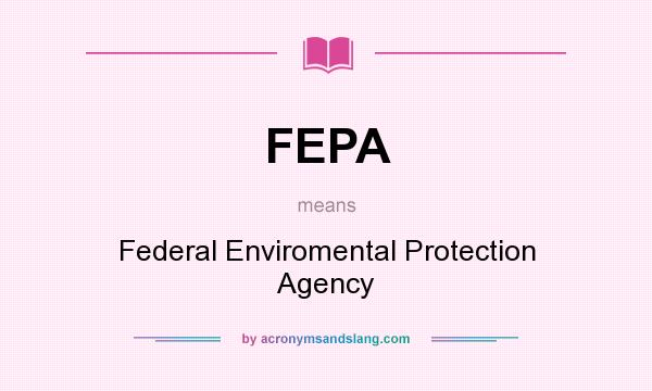 What does FEPA mean? It stands for Federal Enviromental Protection Agency