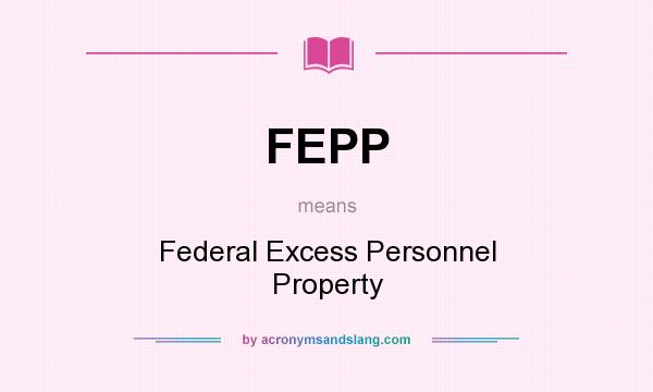 What does FEPP mean? It stands for Federal Excess Personnel Property