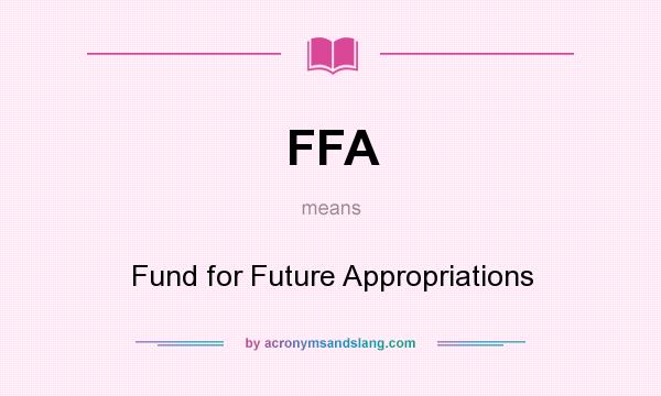 What does FFA mean? It stands for Fund for Future Appropriations