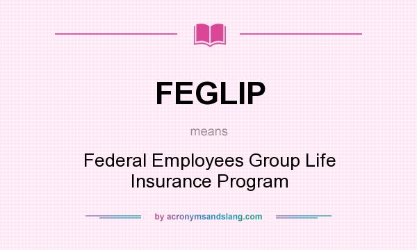 What does FEGLIP mean? It stands for Federal Employees Group Life Insurance Program