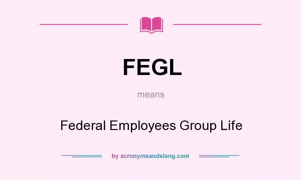 What does FEGL mean? It stands for Federal Employees Group Life