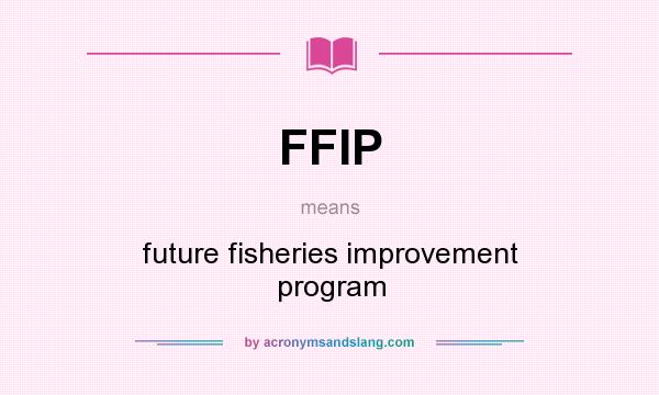 What does FFIP mean? It stands for future fisheries improvement program