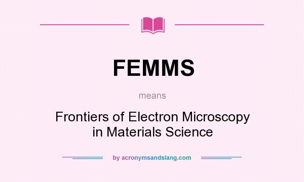 What does FEMMS mean? It stands for Frontiers of Electron Microscopy in Materials Science