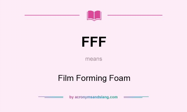 What does FFF mean? It stands for Film Forming Foam