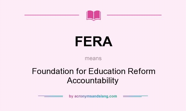 What does FERA mean? It stands for Foundation for Education Reform Accountability