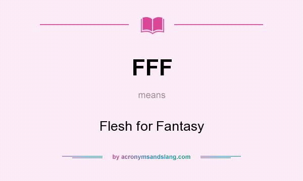 What does FFF mean? It stands for Flesh for Fantasy