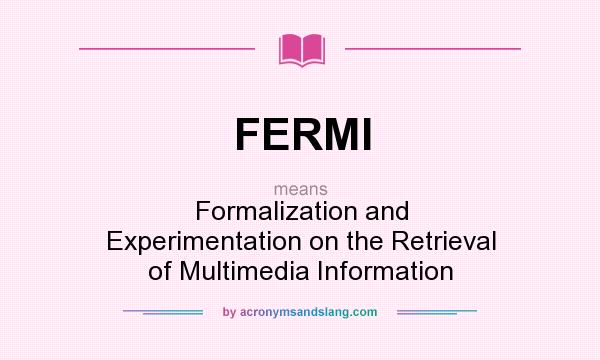 What does FERMI mean? It stands for Formalization and Experimentation on the Retrieval of Multimedia Information