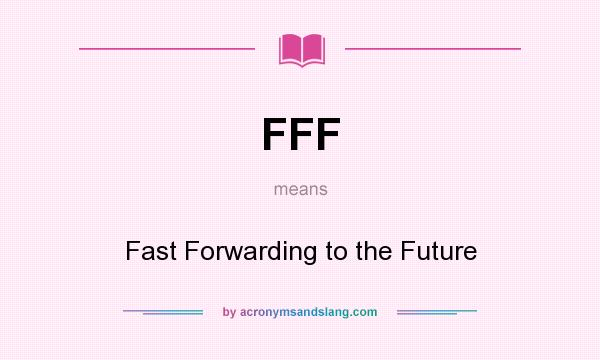 What does FFF mean? It stands for Fast Forwarding to the Future