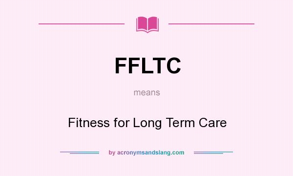 What does FFLTC mean? It stands for Fitness for Long Term Care