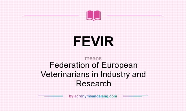 What does FEVIR mean? It stands for Federation of European Veterinarians in Industry and Research