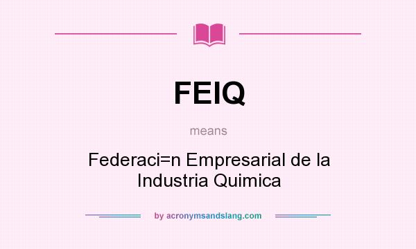 What does FEIQ mean? It stands for Federaci=n Empresarial de la Industria Quimica