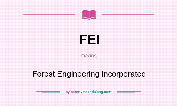 What does FEI mean? It stands for Forest Engineering Incorporated