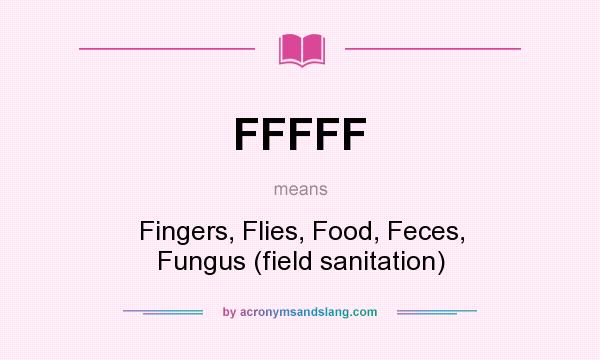 What does FFFFF mean? It stands for Fingers, Flies, Food, Feces, Fungus (field sanitation)