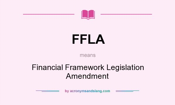 What does FFLA mean? It stands for Financial Framework Legislation Amendment