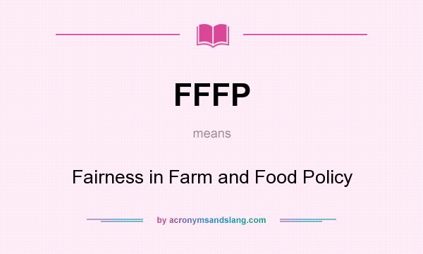 What does FFFP mean? It stands for Fairness in Farm and Food Policy