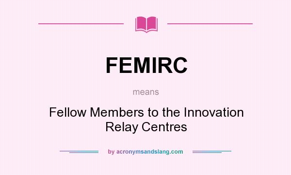 What does FEMIRC mean? It stands for Fellow Members to the Innovation Relay Centres