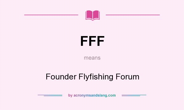 What does FFF mean? It stands for Founder Flyfishing Forum