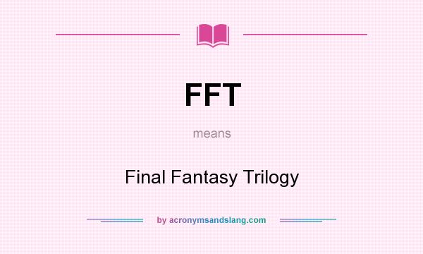 What does FFT mean? It stands for Final Fantasy Trilogy