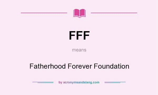 What does FFF mean? It stands for Fatherhood Forever Foundation