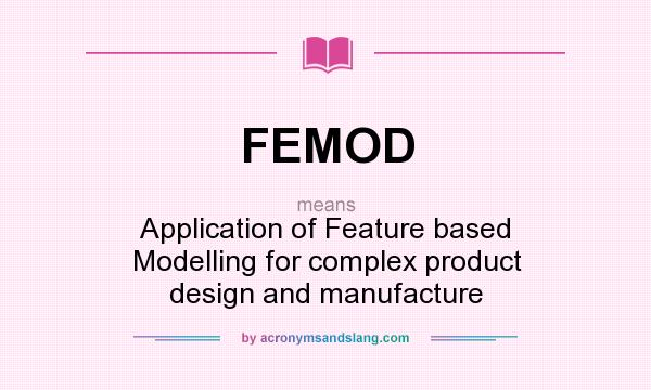 What does FEMOD mean? It stands for Application of Feature based Modelling for complex product design and manufacture