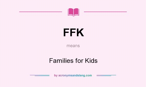 What does FFK mean? It stands for Families for Kids