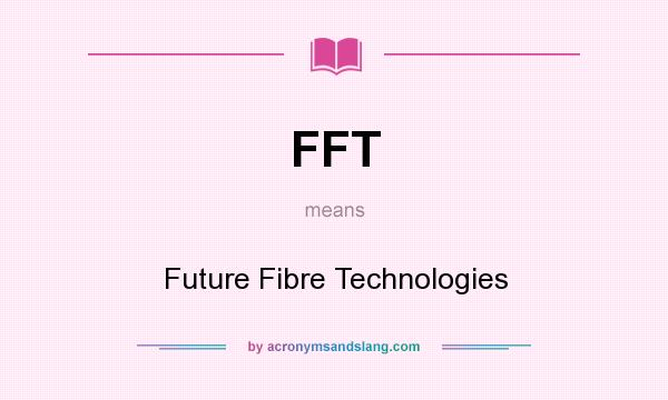 What does FFT mean? It stands for Future Fibre Technologies