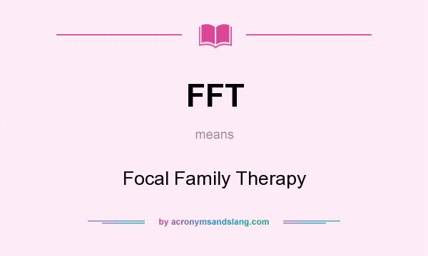 What does FFT mean? It stands for Focal Family Therapy