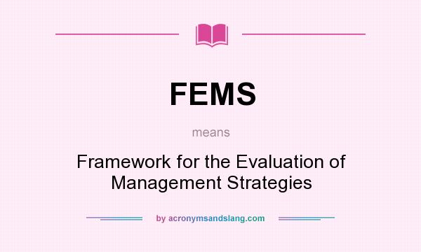 What does FEMS mean? It stands for Framework for the Evaluation of Management Strategies