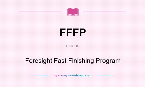 What does FFFP mean? It stands for Foresight Fast Finishing Program